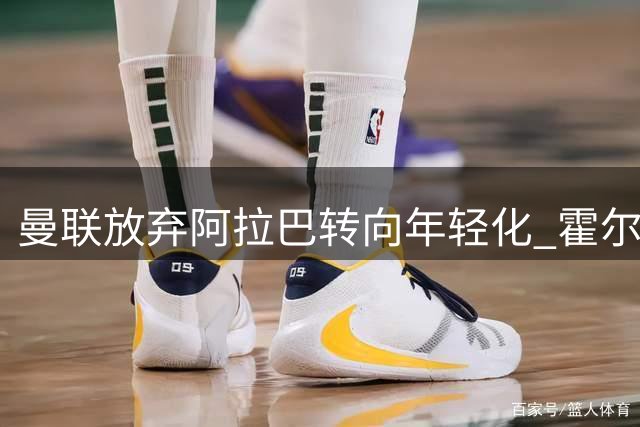曼联放弃阿拉巴转向年轻化 霍尔续约致转会难度增加